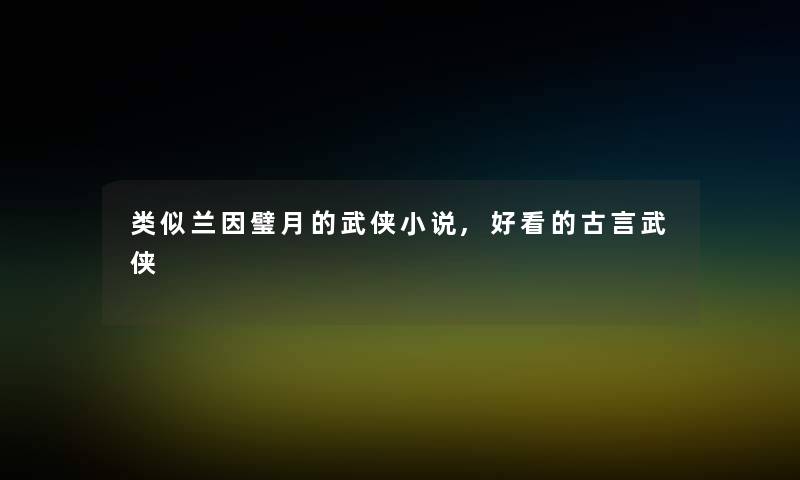 类似兰因璧月的武侠小说,好看的古言武侠