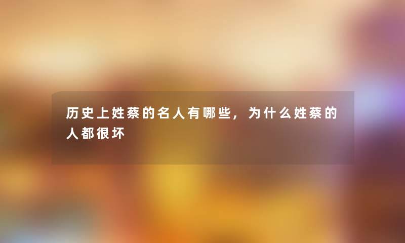 历史上姓蔡的名人有哪些,为什么姓蔡的人都很坏