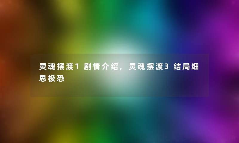 灵魂摆渡1剧情介绍,灵魂摆渡3结局细思极恐