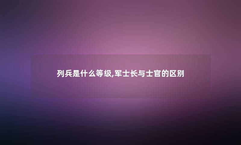 列兵是什么等级,军士长与士官的区别