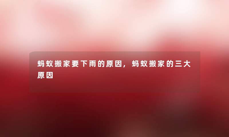 蚂蚁搬家要下雨的原因,蚂蚁搬家的三大原因