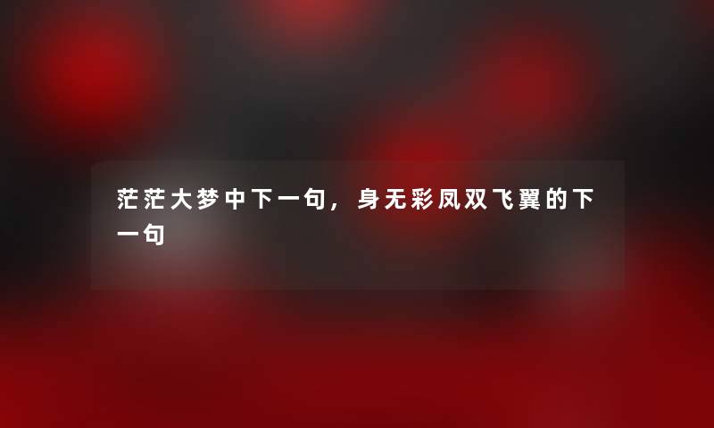 茫茫大梦中下一句,身无彩凤双飞翼的下一句