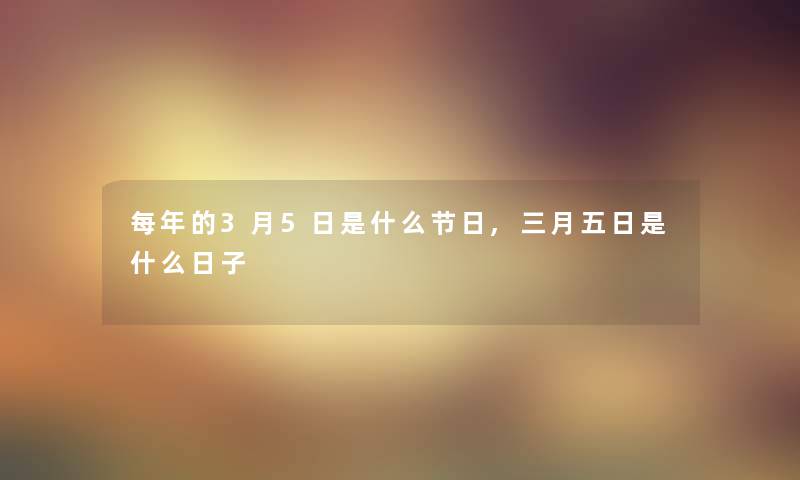 每年的3月5日是什么节日,三月五日是什么日子