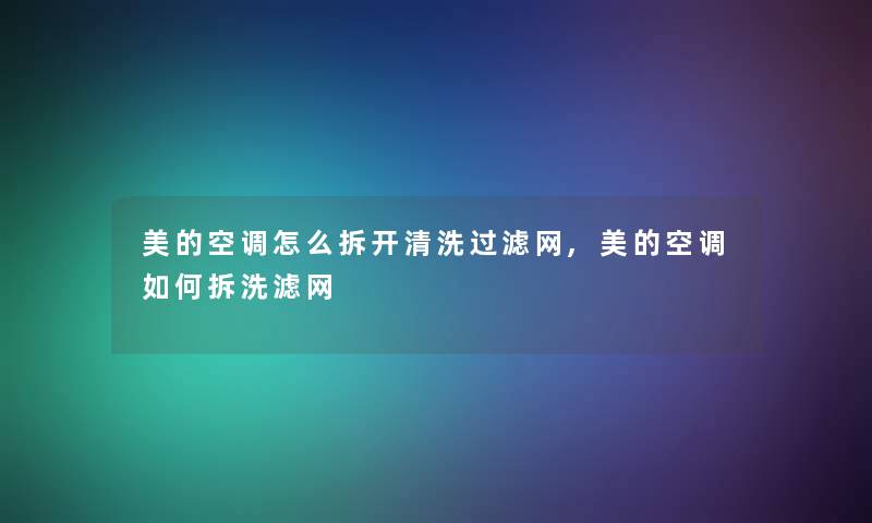 美的空调怎么拆开清洗过滤网,美的空调如何拆洗滤网