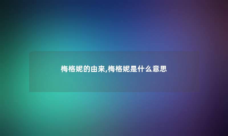 梅格妮的由来,梅格妮是什么意思
