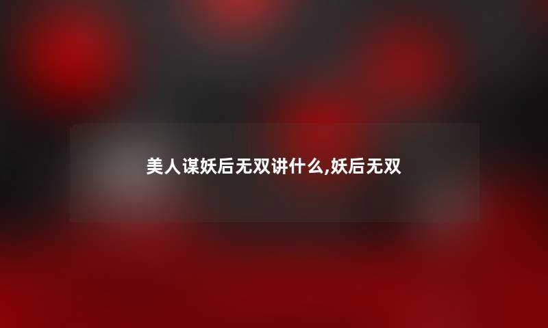 美人谋妖后无双讲什么,妖后无双