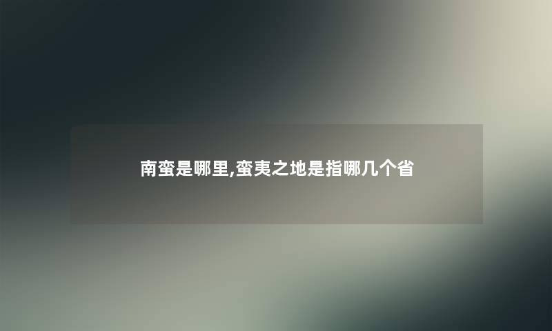 南蛮是哪里,蛮夷之地是指哪几个省