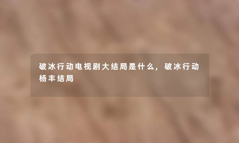 破冰行动电视剧大结局是什么,破冰行动杨丰结局
