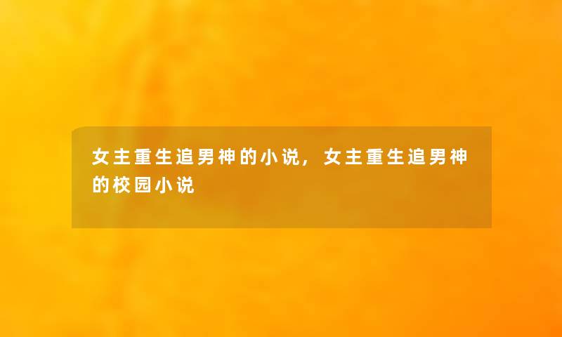 女主重生追男神的小说,女主重生追男神的校园小说