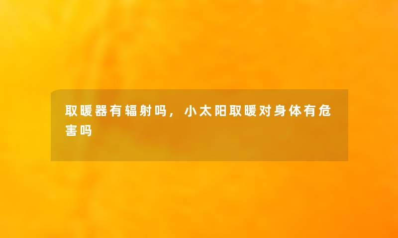 取暖器有辐射吗,小太阳取暖对身体有危害吗