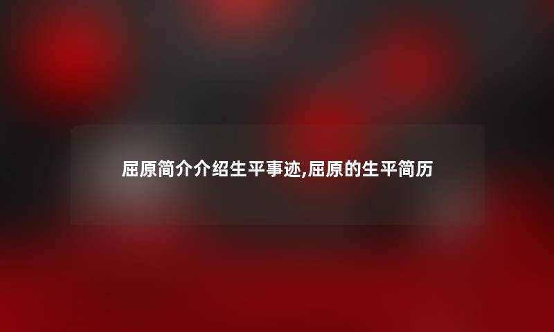 屈原简介介绍生平事迹,屈原的生平简历