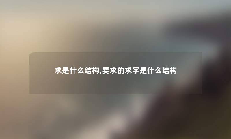 求是什么结构,要求的求字是什么结构
