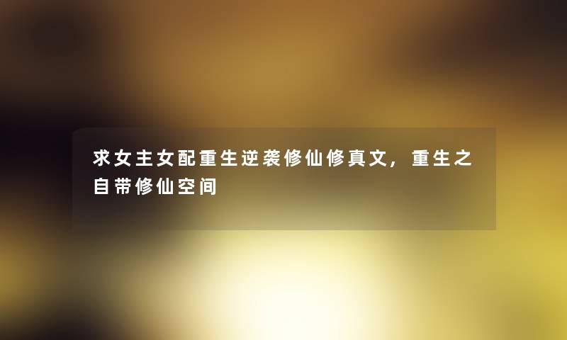 求女主女配重生逆袭修仙修真文,重生之自带修仙空间