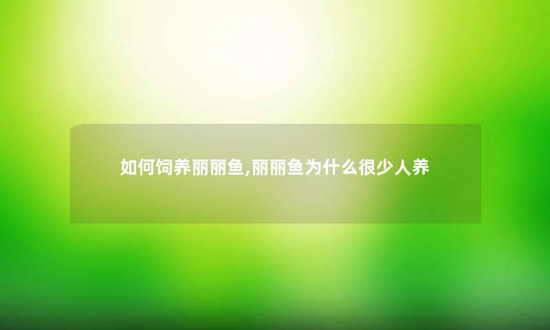 如何饲养丽丽鱼,丽丽鱼为什么很少人养