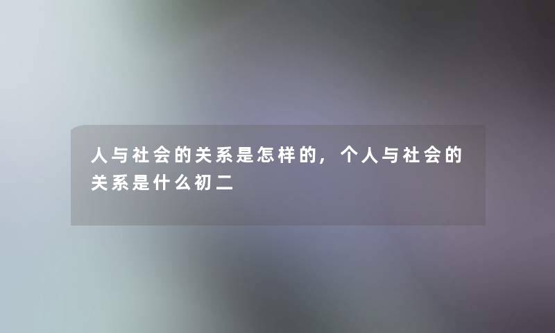 人与社会的关系是怎样的,个人与社会的关系是什么初二