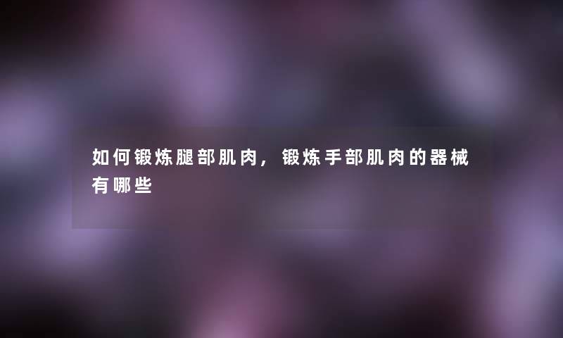 如何锻炼腿部肌肉,锻炼手部肌肉的器械有哪些