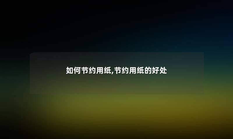 如何节约用纸,节约用纸的好处