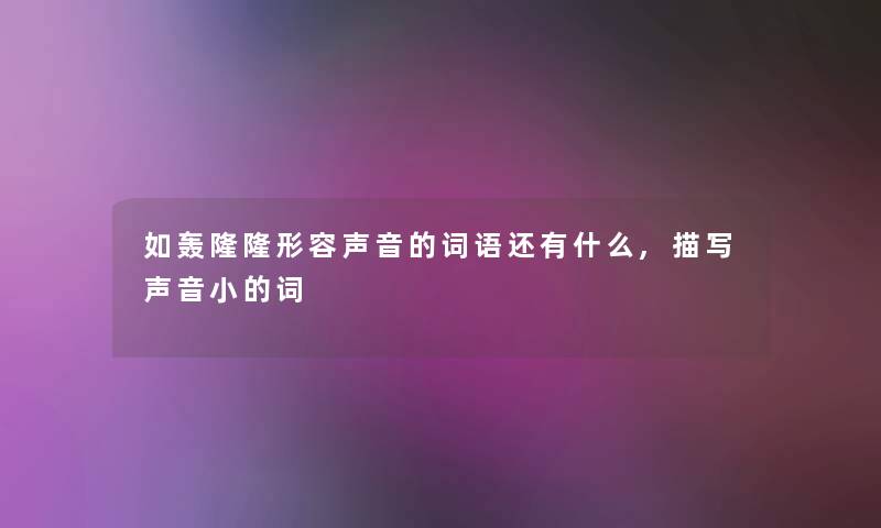 如轰隆隆形容声音的词语还有什么,描写声音小的词