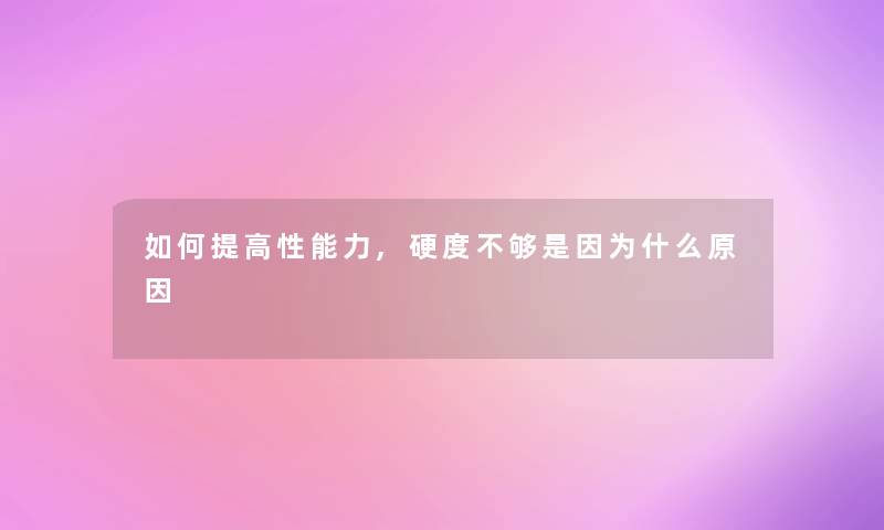 如何提高性能力,硬度不够是因为什么原因