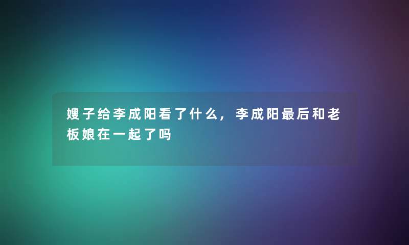嫂子给李成阳看了什么,李成阳后和老板娘在一起了吗