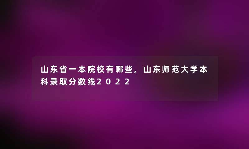 山东省一本院校有哪些,山东师范大学本科录取分数线2022