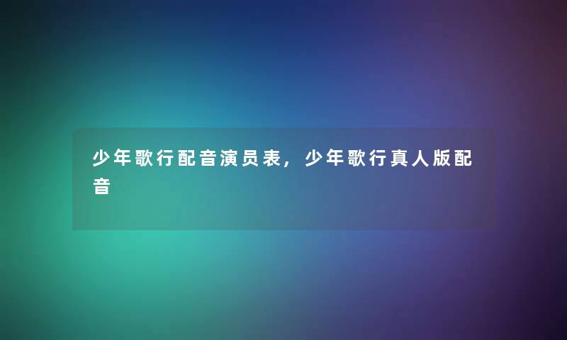 少年歌行配音演员表,少年歌行真人版配音