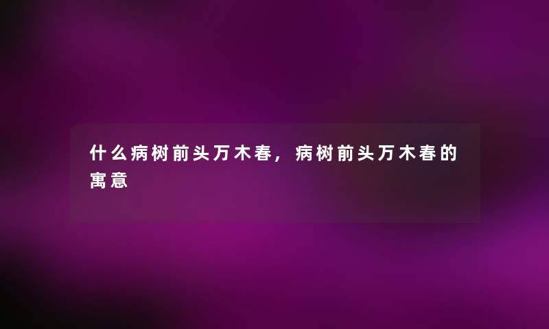什么病树前头万木春,病树前头万木春的寓意