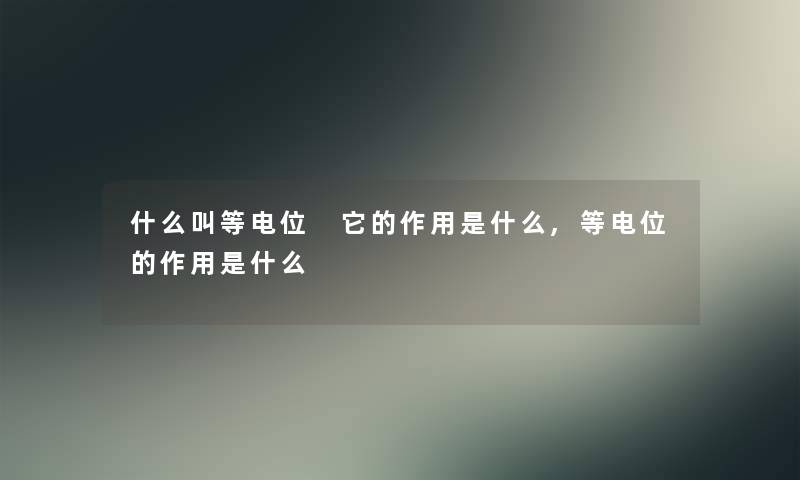 什么叫等电位 它的作用是什么,等电位的作用是什么