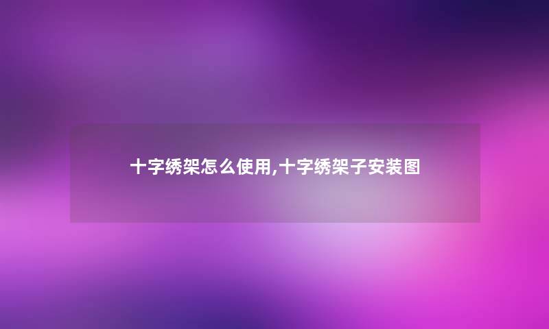 十字绣架怎么使用,十字绣架子安装图
