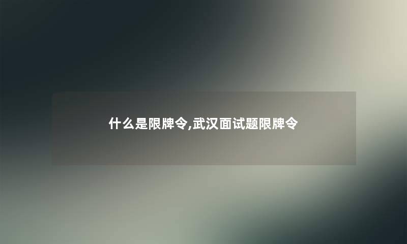 什么是限牌令,武汉面试题限牌令