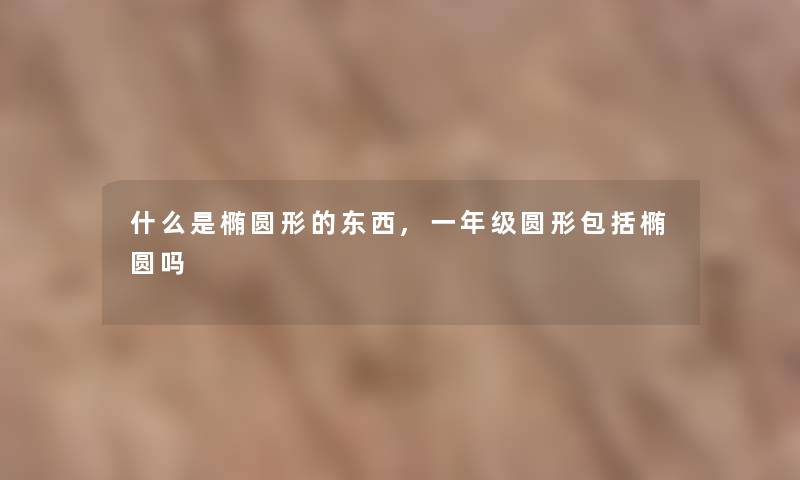 什么是椭圆形的东西,一年级圆形包括椭圆吗