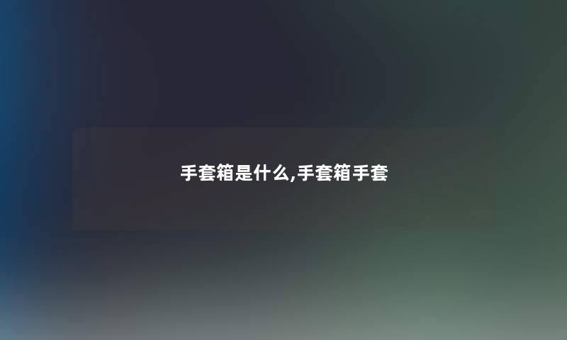 手套箱是什么,手套箱手套