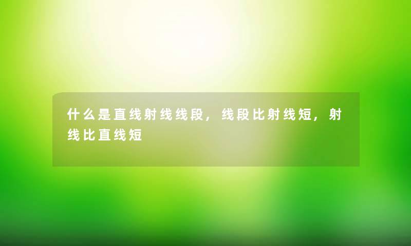什么是直线射线线段,线段比射线短,射线比直线短