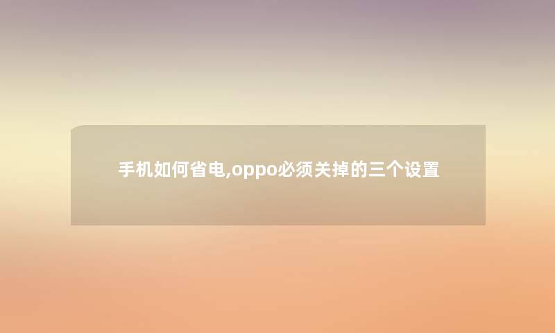 手机如何省电,oppo必须关掉的三个设置
