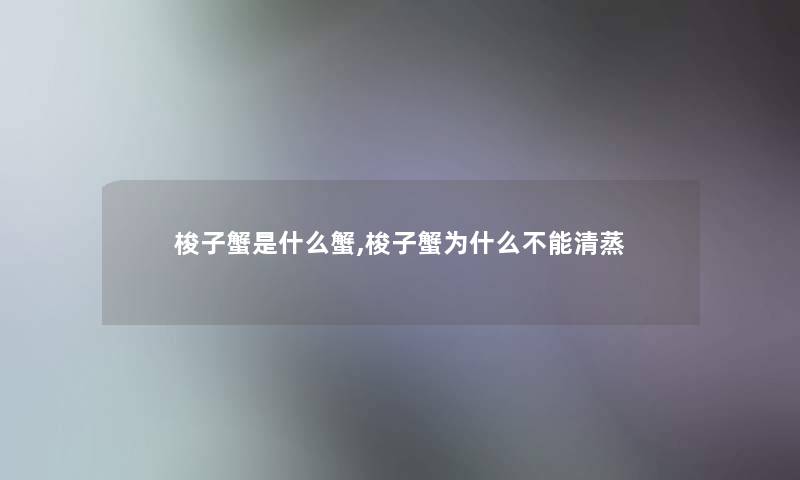 梭子蟹是什么蟹,梭子蟹为什么不能清蒸