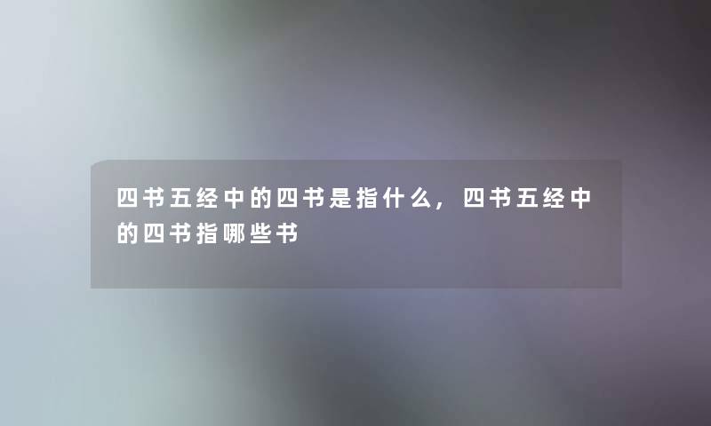 四书五经中的四书是指什么,四书五经中的四书指哪些书