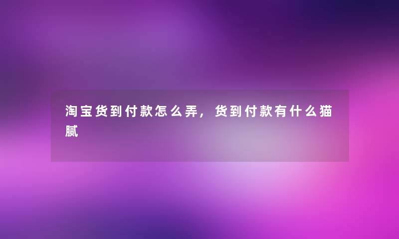 淘宝货到付款怎么弄,货到付款有什么猫腻