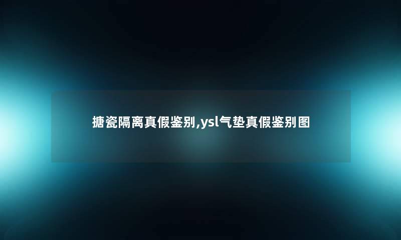搪瓷隔离真假鉴别,ysl气垫真假鉴别图