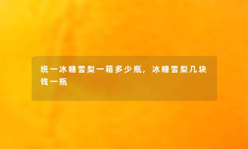 统一冰糖雪梨一箱多少瓶,冰糖雪梨几块钱一瓶