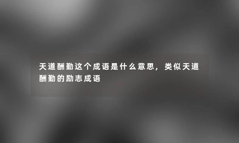 天道酬勤这个成语是什么意思,类似天道酬勤的励志成语