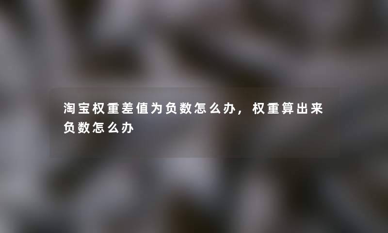 淘宝权重差值为负数怎么办,权重算出来负数怎么办