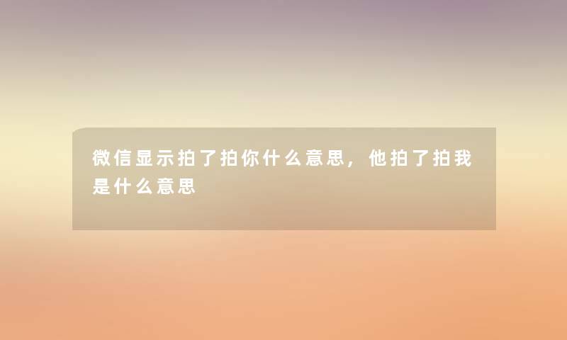 微信显示拍了拍你什么意思,他拍了拍我是什么意思