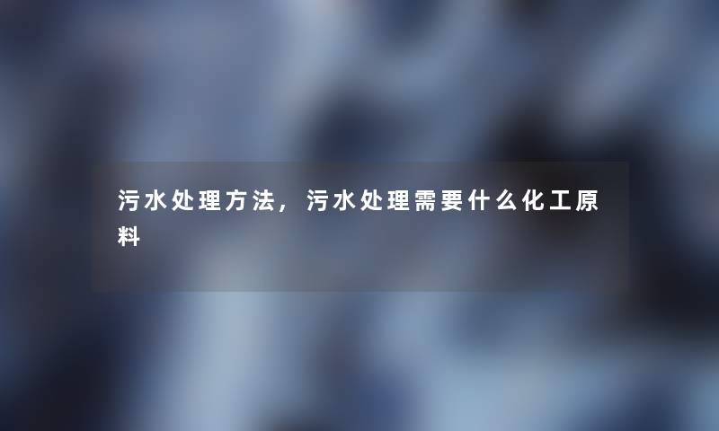 污水处理方法,污水处理需要什么化工原料
