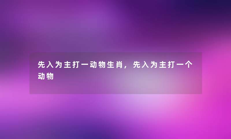 先入为主打一动物生肖,先入为主打一个动物