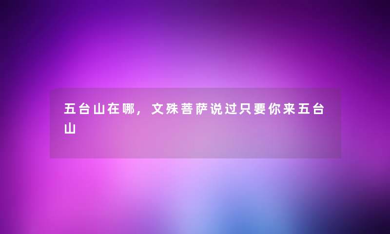 五台山在哪,文殊菩萨说过只要你来五台山
