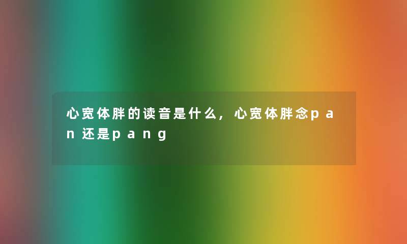 心宽体胖的读音是什么,心宽体胖念pan还是pang