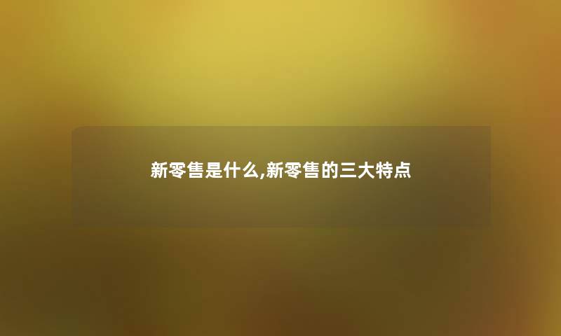新零售是什么,新零售的三大特点
