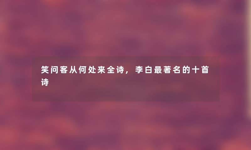 笑问客从何处来全诗,李白著名的十首诗