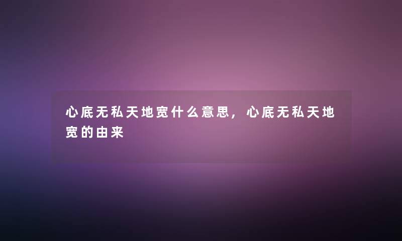 心底无私天地宽什么意思,心底无私天地宽的由来