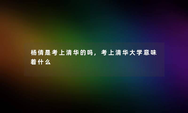 杨倩是考上清华的吗,考上清华大学意味着什么